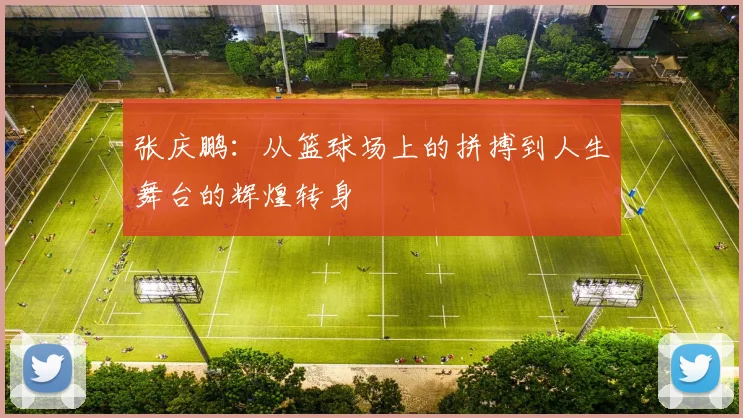 张庆鹏：从篮球场上的拼搏到人生舞台的辉煌转身