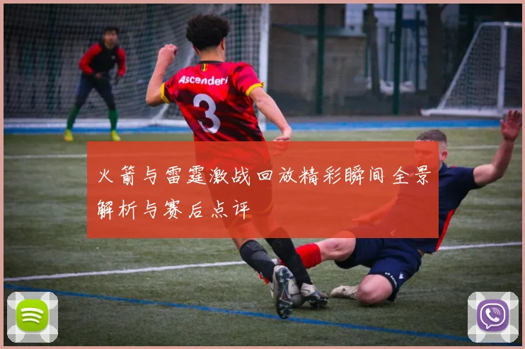 火箭与雷霆激战回放精彩瞬间全景解析与赛后点评