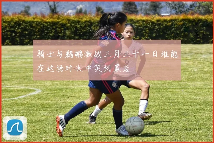 骑士与鹈鹕激战三月三十一日谁能在这场对决中笑到最后