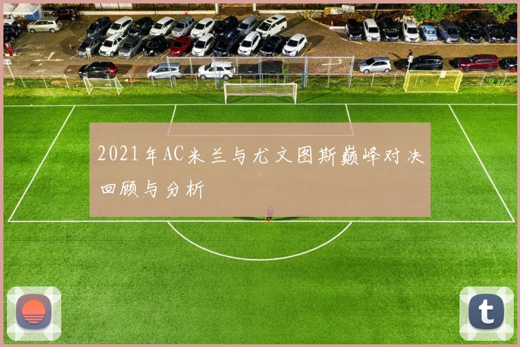 2021年AC米兰与尤文图斯巅峰对决回顾与分析