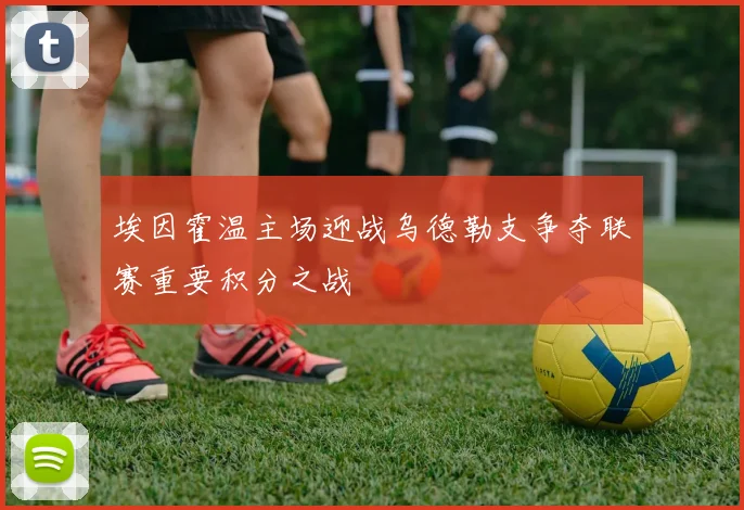 埃因霍温主场迎战乌德勒支争夺联赛重要积分之战