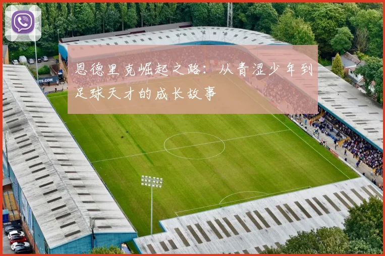 恩德里克崛起之路：从青涩少年到足球天才的成长故事