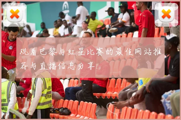 观看巴黎与红星比赛的最佳网站推荐与直播信息分享