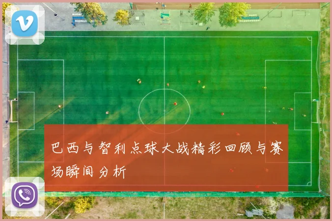 巴西与智利点球大战精彩回顾与赛场瞬间分析