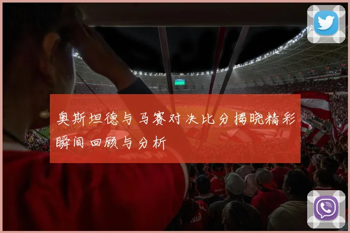 奥斯坦德与马赛对决比分揭晓精彩瞬间回顾与分析