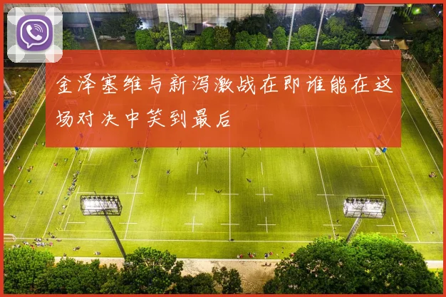 金泽塞维与新泻激战在即谁能在这场对决中笑到最后