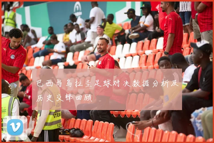 巴西与乌拉圭足球对决数据分析及历史交锋回顾