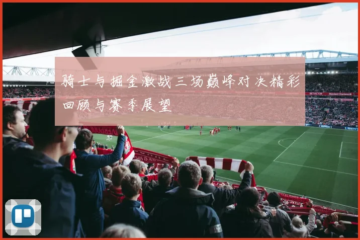 骑士与掘金激战三场巅峰对决精彩回顾与赛季展望