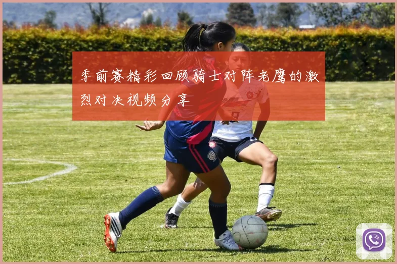 季前赛精彩回顾骑士对阵老鹰的激烈对决视频分享