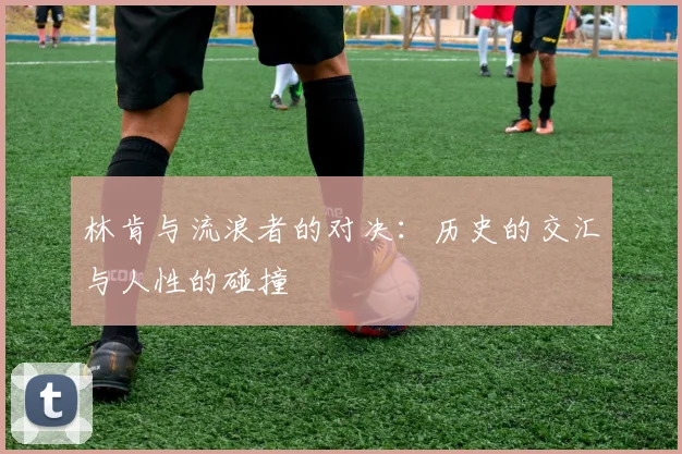 林肯与流浪者的对决：历史的交汇与人性的碰撞