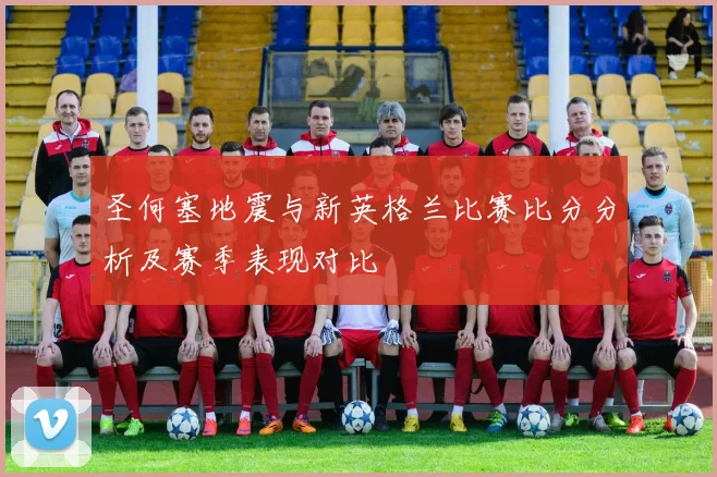 圣何塞地震与新英格兰比赛比分分析及赛季表现对比